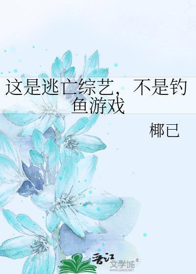 这是逃亡综艺不是钓鱼游戏免费阅读