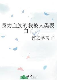 身为血族的我被人类表白了晋江