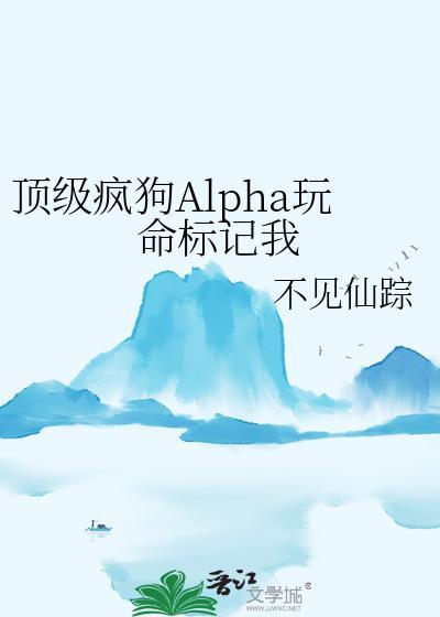 顶级疯狗alpha玩命标记我书评剧透
