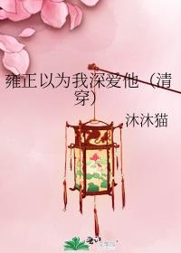 雍正臆想我喜欢他(清穿)