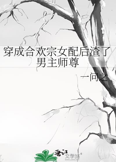 穿成合欢宗女配后渣了男主师尊作者一问之