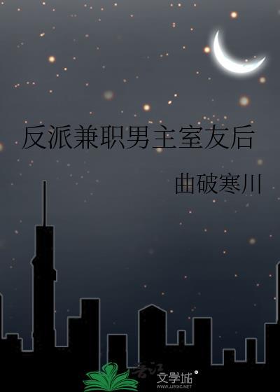 反派兼职男主室友后免费