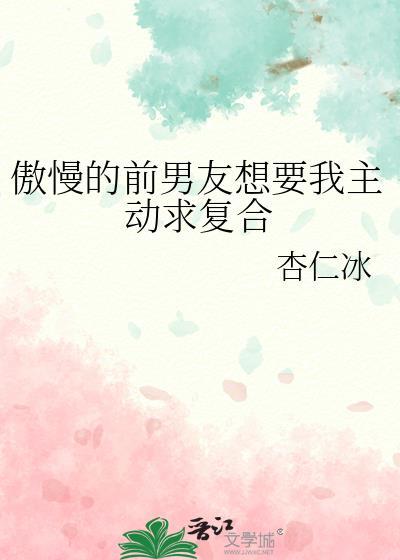 傲慢的前男友想要我主动求复合剧情大概