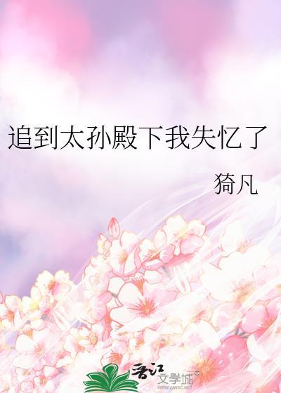 追到太孙殿下我失忆了猗凡