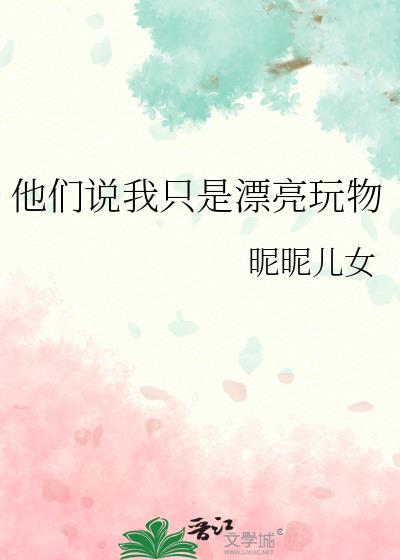 他们说我只是漂亮玩物百度