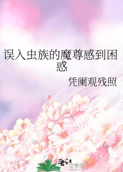 误入虫族的魔尊感到困惑晋江
