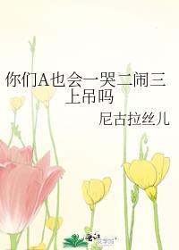 你们a也会一哭二闹三上吊吗全文免费