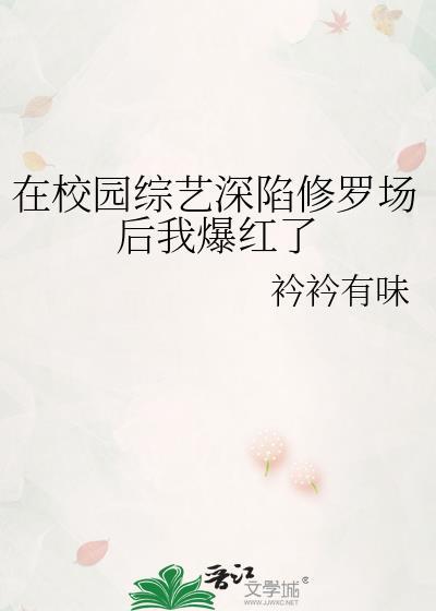 在校园综艺深陷修罗场后我爆红了作者衿衿有味