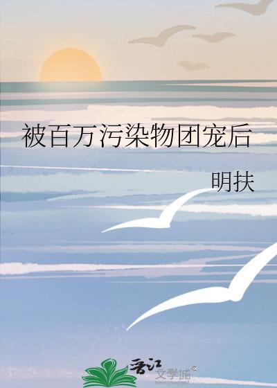 被百万污染物团宠后txt百度