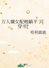 万人嫌女配她躺平了穿书