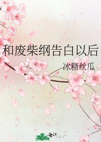 和废柴纲告白以后txt