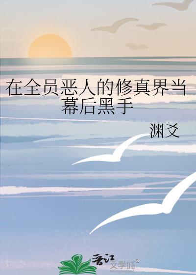 在全员恶人的修真界当幕后黑手txt