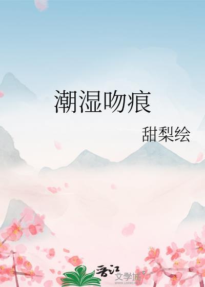 潮湿吻痕甜梨绘结局