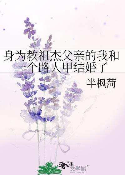 身为教祖杰父亲的我和一个路人甲结婚了免费