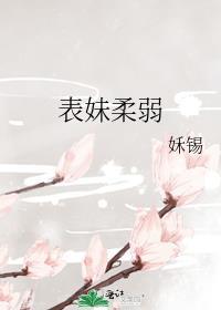 表妹柔弱姀赐TXT