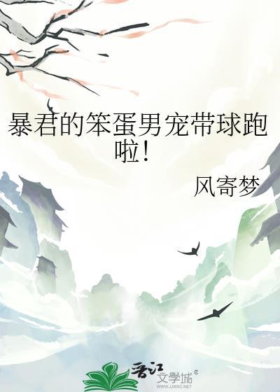 暴君的笨蛋男宠带球跑啦免费