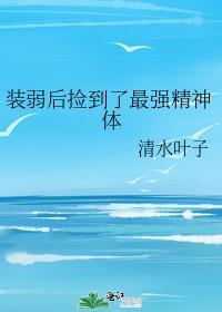 装弱后捡到了最强精神体txt