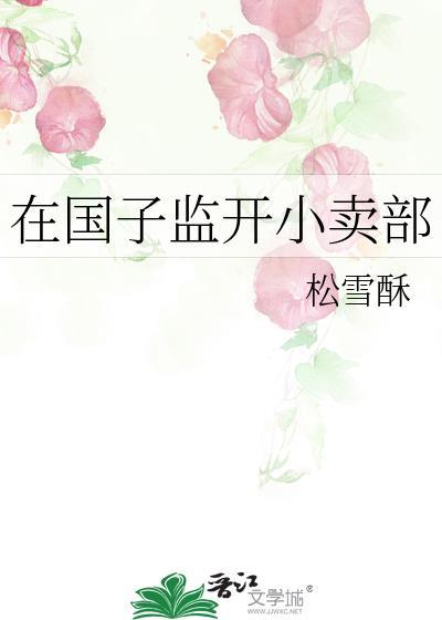 在国子监开小卖部松雪酥笔趣阁