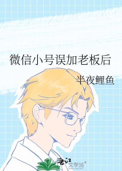 微信小号误加老板后沽之