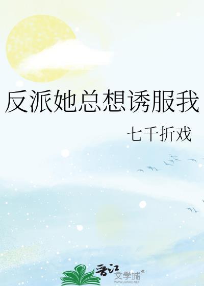 反派她总想诱服我七千折戏