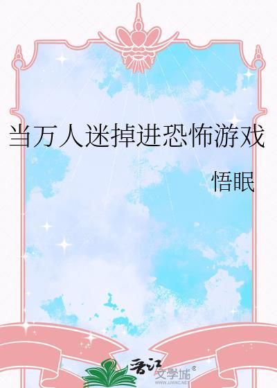 当万人迷掉进恐怖游戏里作者惭时