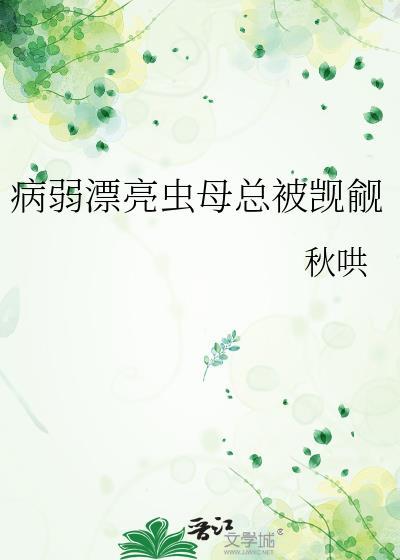 病弱漂亮虫母总被觊觎TXT