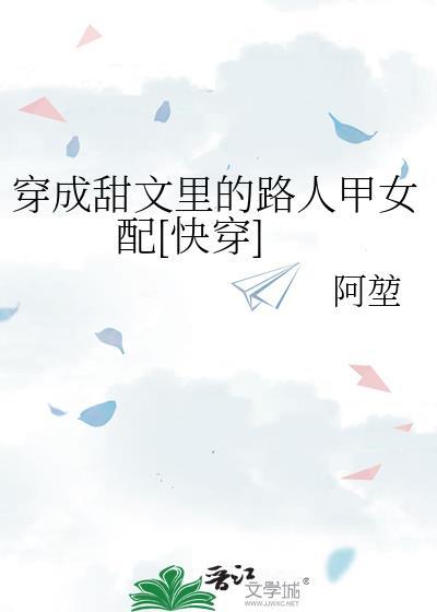 穿成甜文里的路人甲女配快穿啊堃