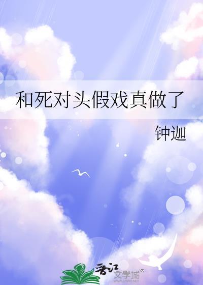 和死对头假戏真做了 钟迦