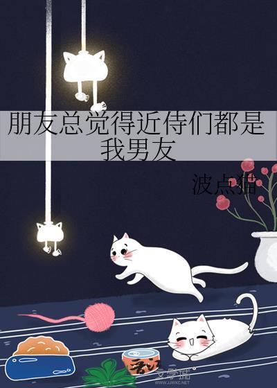 朋友总觉得近侍们都是我男友怎么办