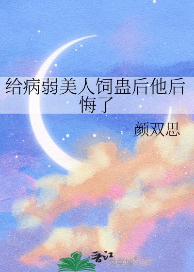给病弱美人饲蛊后他后悔了颜双思