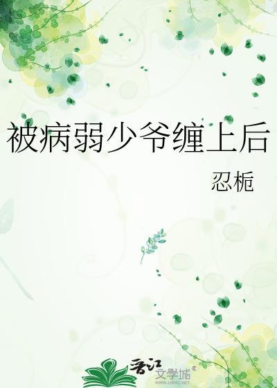 被病弱少爷缠上后by忍栀免费阅读全文