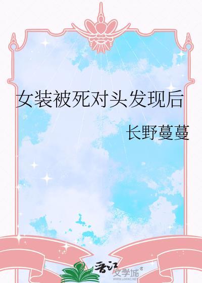 女装被死对头发现后 长野蔓蔓