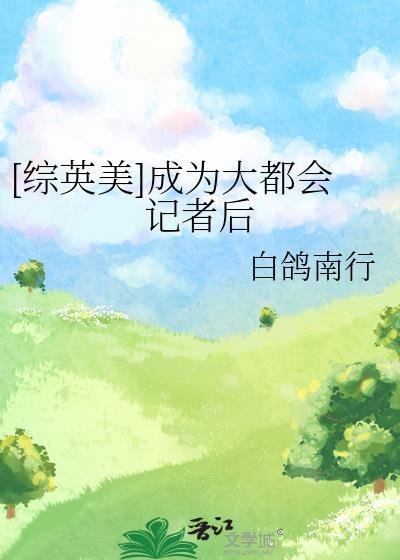 综英美成为大都会记者后txt