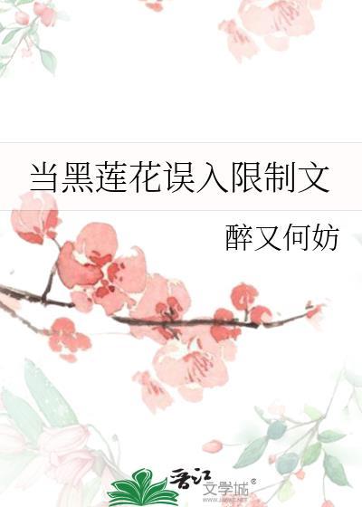 当黑莲花误入限制文txt醉又何妨