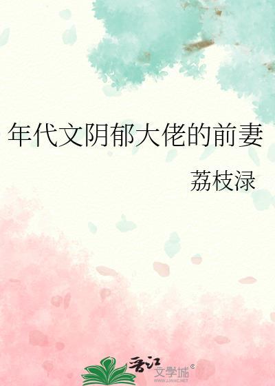 年代文阴郁大佬的前妻免费阅读荔枝