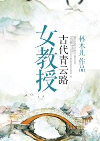 女教授古代青云路 林木儿 21章