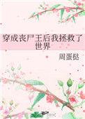 穿成了丧尸王后我拯救了世界
