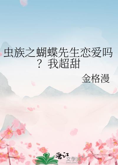 虫族之蝴蝶先生恋爱吗?我超甜 金格漫