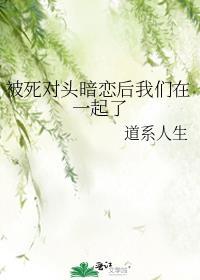 被死对头暗恋后我们在一起了gl百度