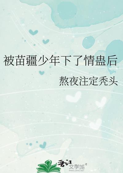 被苗疆少年下了情蛊后by颜九鹤笔趣阁