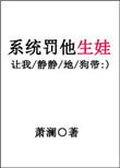 135. 系统罚他生娃——萧澜 设定挺喜欢……