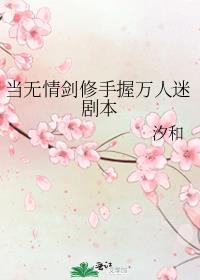 当无情剑修手握万人迷剧本作者汐和