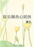 娱乐圈热心妖怪全文TXT全集免费