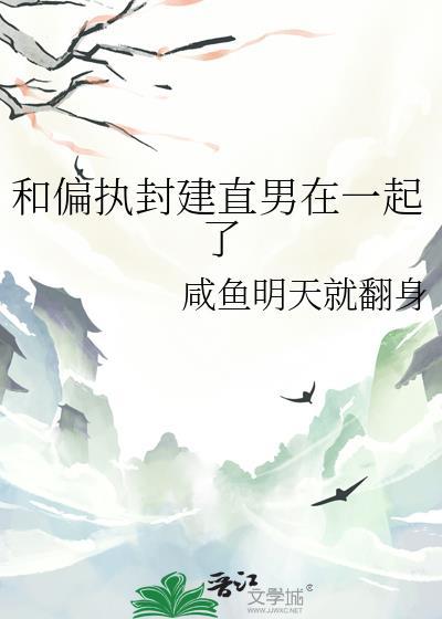 和偏执封建直男在一起了咸鱼明天就翻身