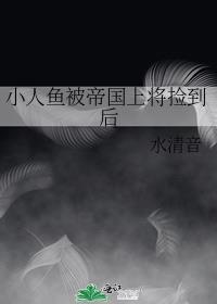 小人鱼被帝国上将捡到后发生了什么