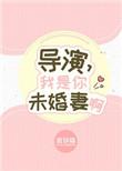 我未婚妻是导演资源最新章节列表