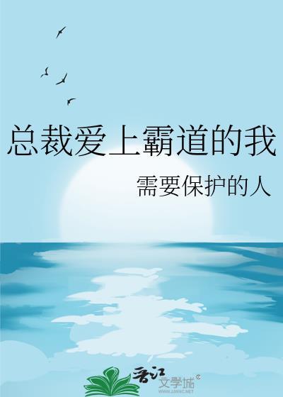 总裁爱上霸道的我需要保护的人免费阅读