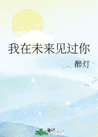 我在未来见过你by醉灯 百度