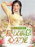 重生七零年代成为糙汉霸总心尖宠在线