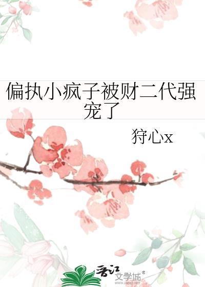 偏执小疯子被财二代强宠了 狩心x 笔趣阁